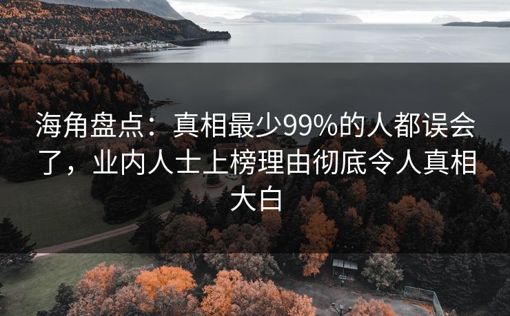 海角盘点：真相最少99%的人都误会了，业内人士上榜理由彻底令人真相大白