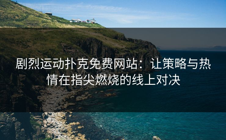 剧烈运动扑克免费网站：让策略与热情在指尖燃烧的线上对决