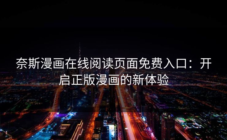奈斯漫画在线阅读页面免费入口：开启正版漫画的新体验