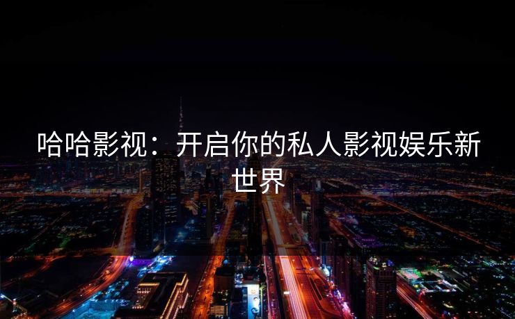 哈哈影视：开启你的私人影视娱乐新世界