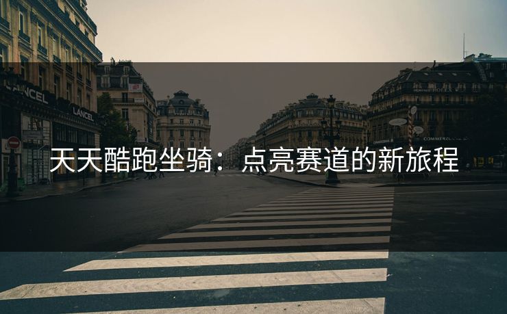 天天酷跑坐骑：点亮赛道的新旅程