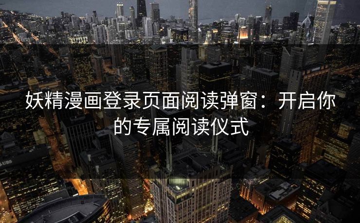 妖精漫画登录页面阅读弹窗：开启你的专属阅读仪式