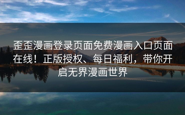 歪歪漫画登录页面免费漫画入口页面在线！正版授权、每日福利，带你开启无界漫画世界