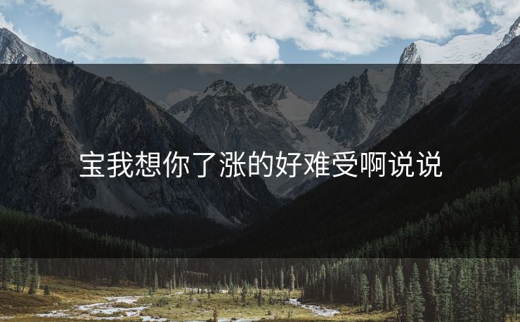 宝我想你了涨的好难受啊说说