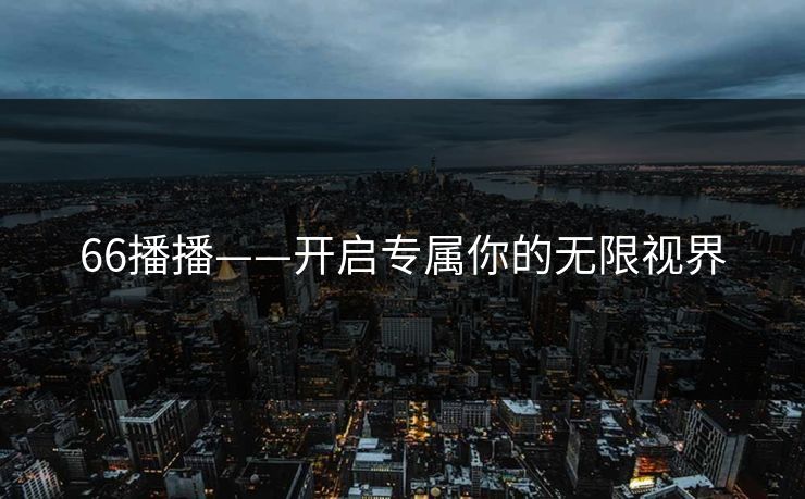66播播——开启专属你的无限视界