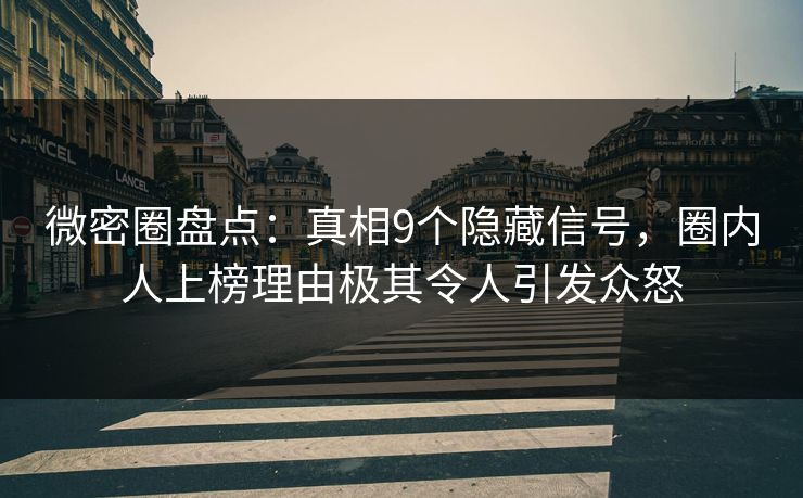 微密圈盘点：真相9个隐藏信号，圈内人上榜理由极其令人引发众怒