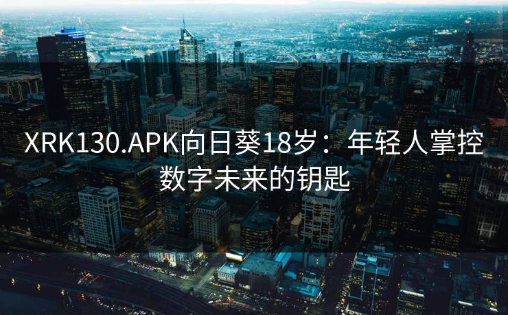 XRK130.APK向日葵18岁：年轻人掌控数字未来的钥匙