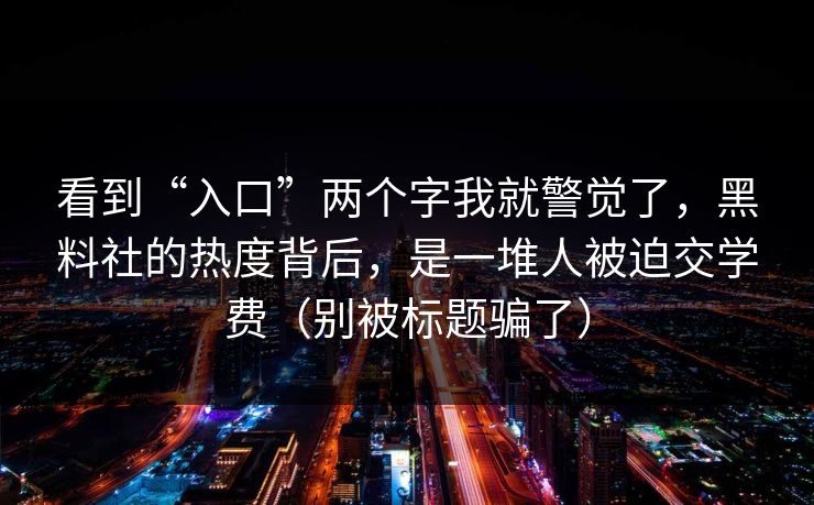 看到“入口”两个字我就警觉了，黑料社的热度背后，是一堆人被迫交学费（别被标题骗了）